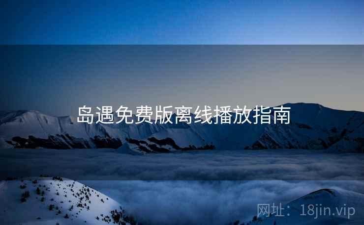岛遇免费版离线播放指南
