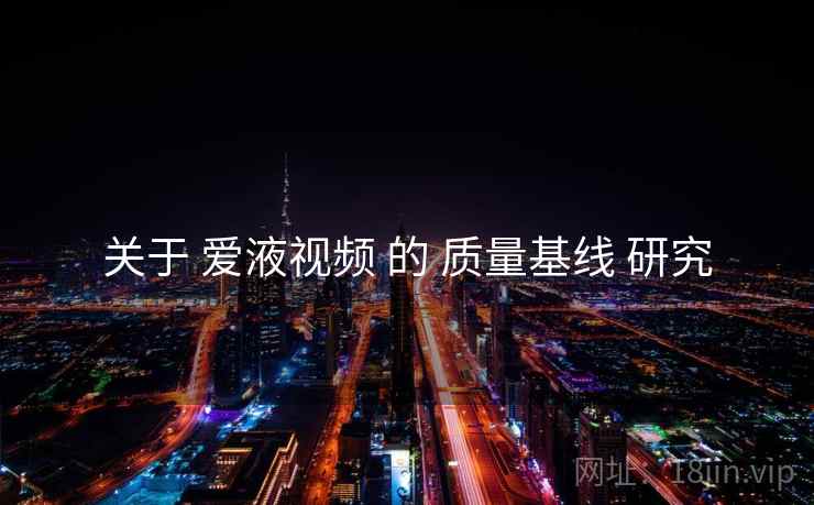 关于 爱液视频 的 质量基线 研究