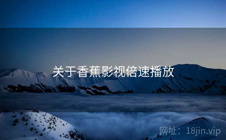 关于香蕉影视倍速播放