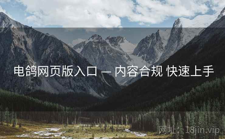 电鸽网页版入口 — 内容合规 快速上手