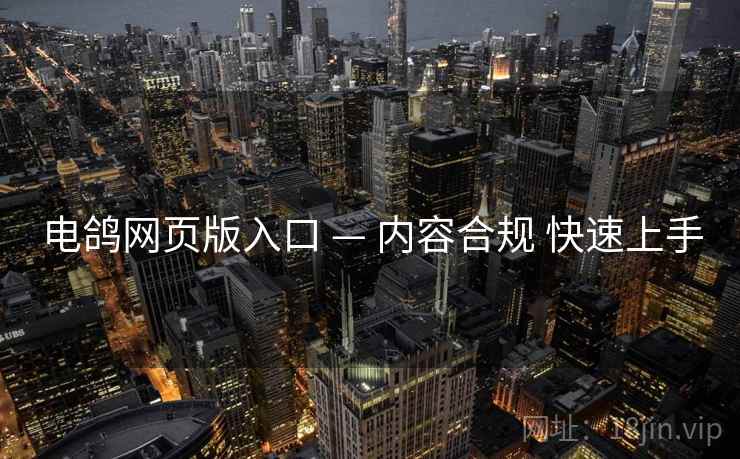 电鸽网页版入口 — 内容合规 快速上手