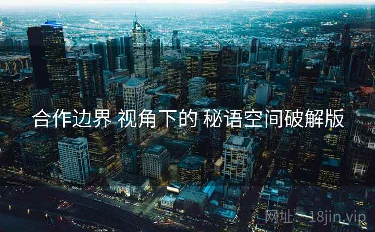 合作边界 视角下的 秘语空间破解版