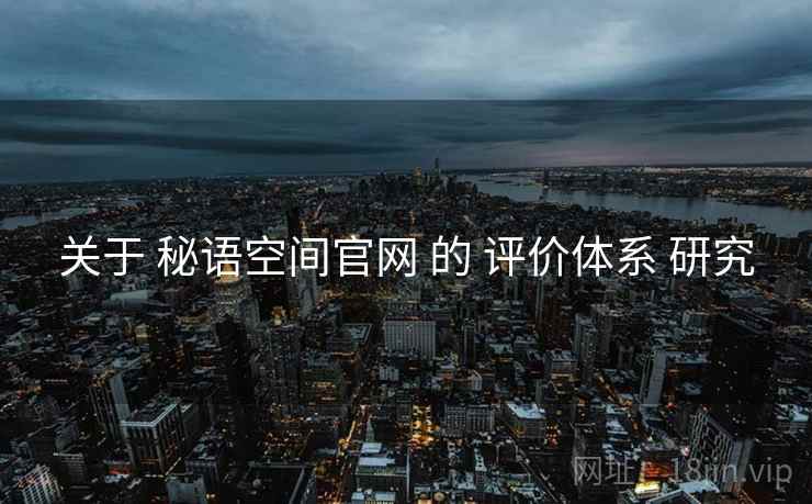 关于 秘语空间官网 的 评价体系 研究