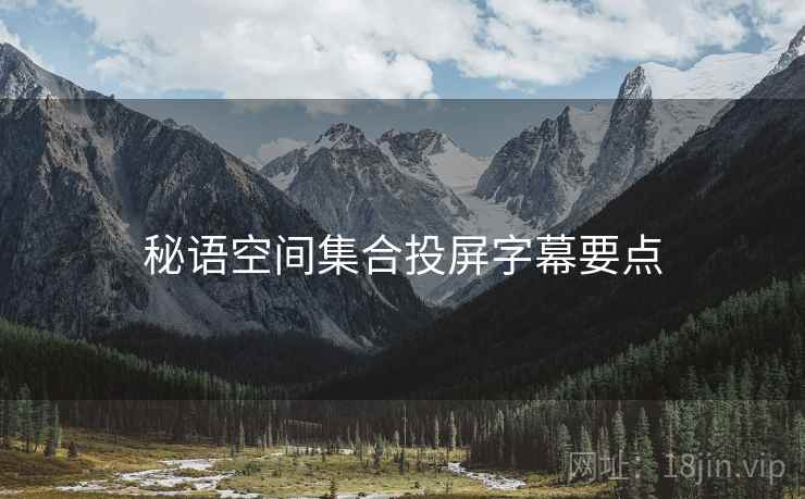 秘语空间集合投屏字幕要点