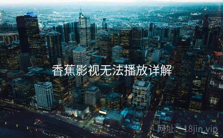 香蕉影视无法播放详解