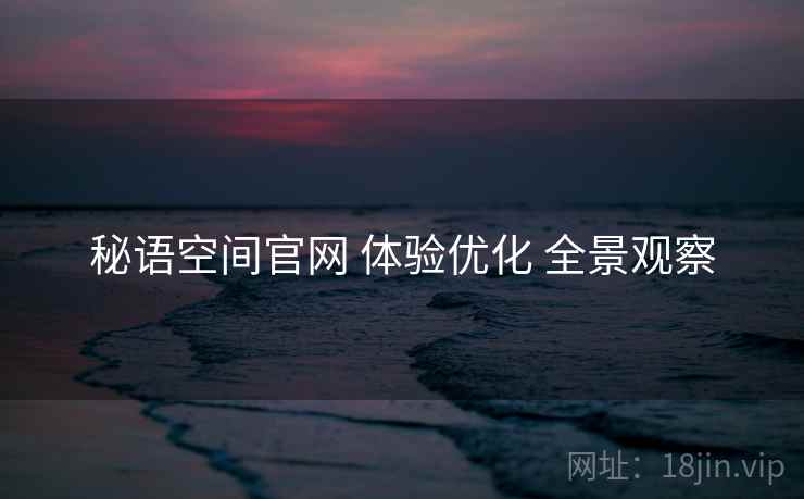 秘语空间官网 体验优化 全景观察