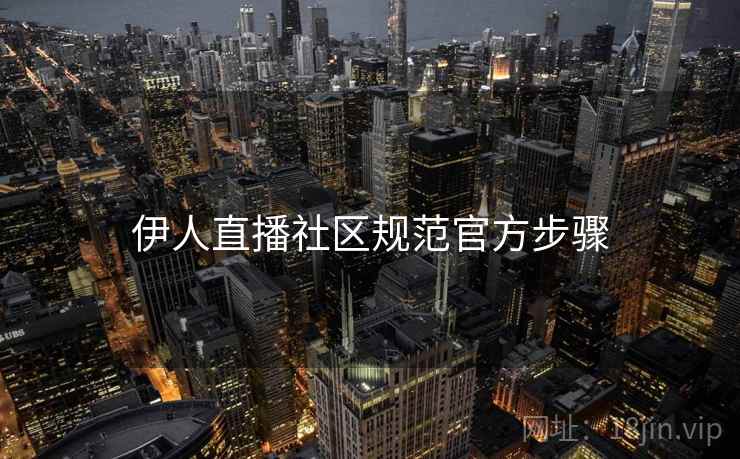 伊人直播社区规范官方步骤