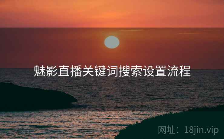 魅影直播关键词搜索设置流程