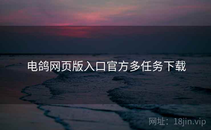 电鸽网页版入口官方多任务下载