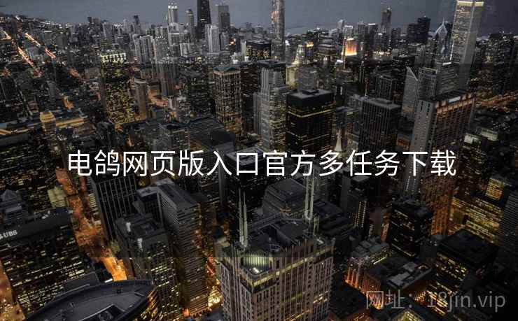 电鸽网页版入口官方多任务下载