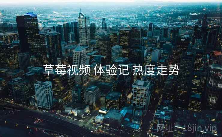 草莓视频 体验记 热度走势