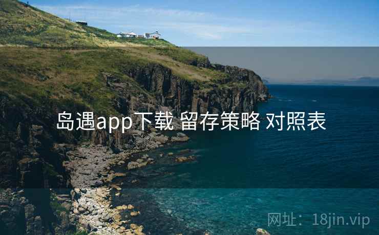 岛遇app下载 留存策略 对照表