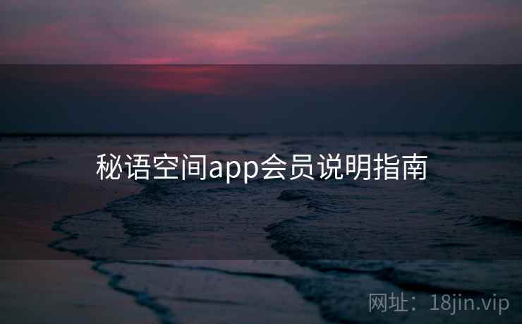 秘语空间app会员说明指南 秘语空间app会员说明指南