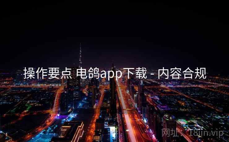 操作要点 电鸽app下载 - 内容合规