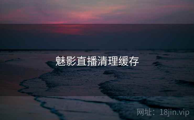 魅影直播清理缓存