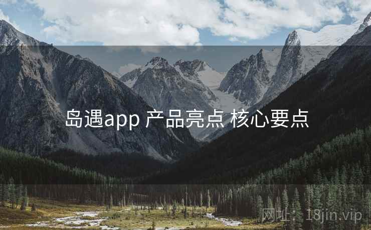 岛遇app 产品亮点 核心要点 岛遇app 产品亮点 核心要点
