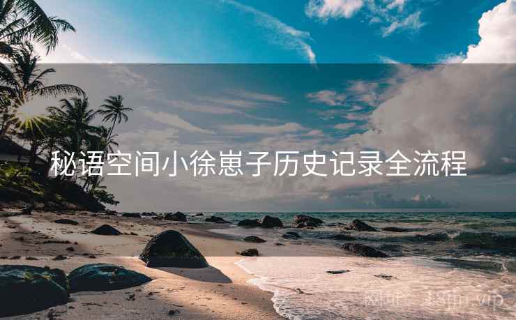 秘语空间小徐崽子历史记录全流程 秘语空间小徐崽子历史记录全流程