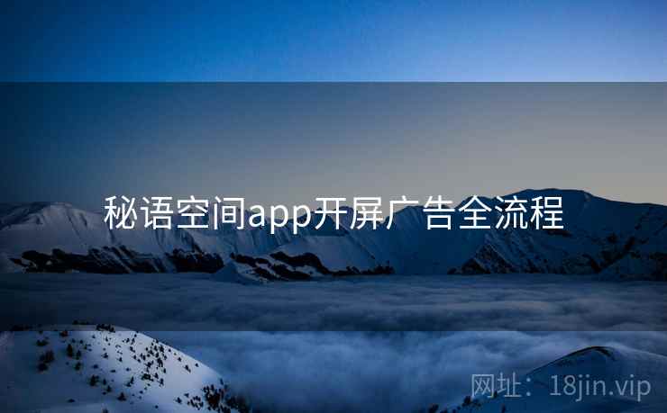 秘语空间app开屏广告全流程 秘语空间app开屏广告全流程