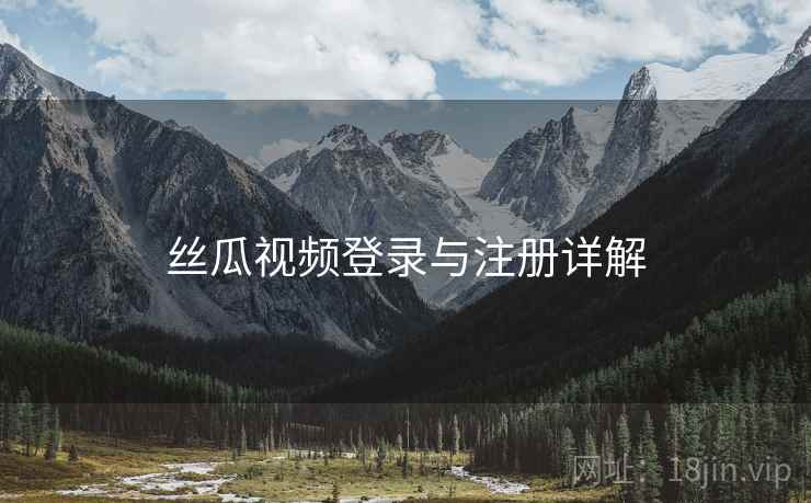 丝瓜视频登录与注册详解
