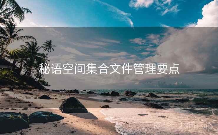 秘语空间集合文件管理要点