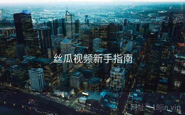 丝瓜视频新手指南
