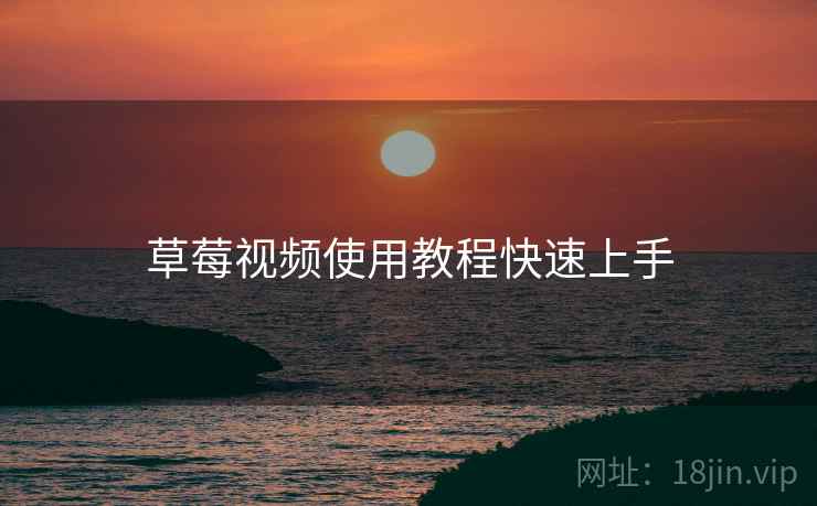 草莓视频使用教程快速上手