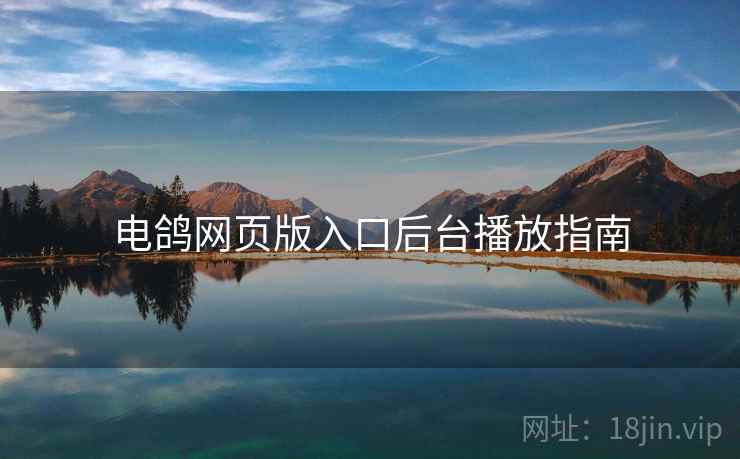 电鸽网页版入口后台播放指南