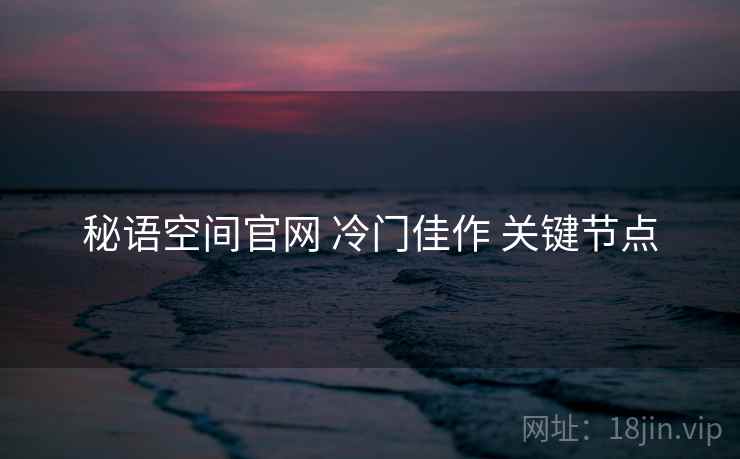 秘语空间官网 冷门佳作 关键节点