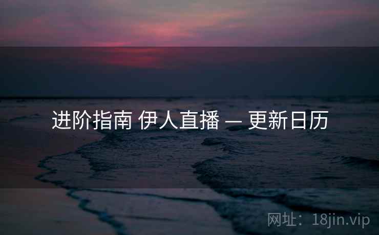 进阶指南 伊人直播 — 更新日历