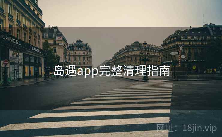 岛遇app完整清理指南
